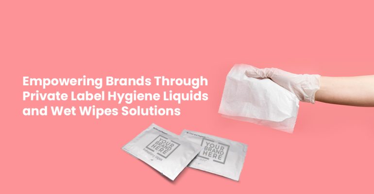 Empowering Brands Through Private Label Hygiene Liquids and Wet Wipes Solutions